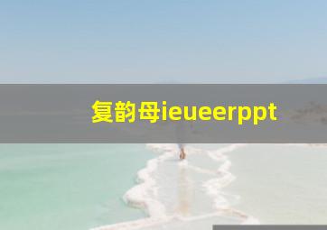 复韵母ieueerppt