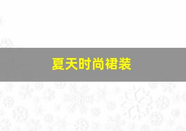 夏天时尚裙装