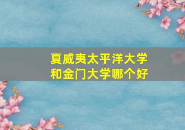 夏威夷太平洋大学和金门大学哪个好