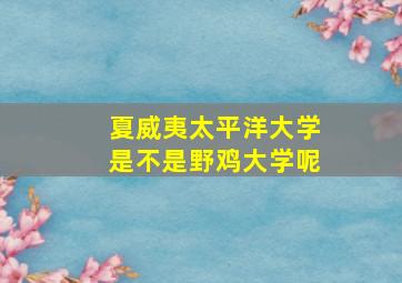 夏威夷太平洋大学是不是野鸡大学呢