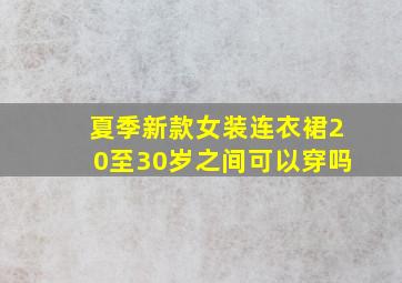 夏季新款女装连衣裙20至30岁之间可以穿吗