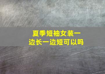 夏季短袖女装一边长一边短可以吗