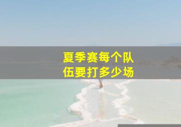 夏季赛每个队伍要打多少场