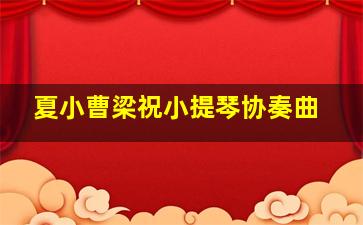 夏小曹梁祝小提琴协奏曲