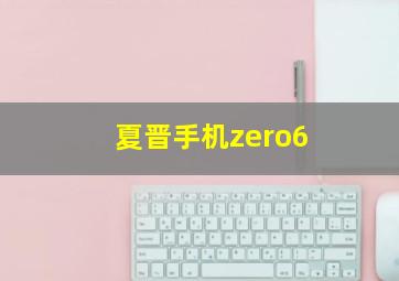 夏晋手机zero6