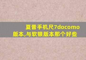 夏晋手机尺7docomo版本,与软银版本那个好些