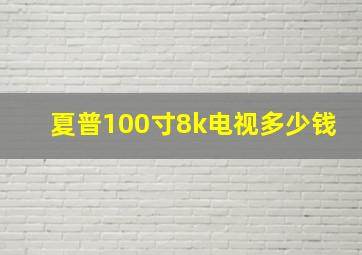 夏普100寸8k电视多少钱