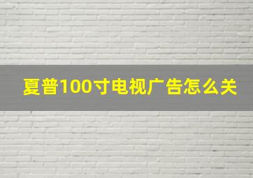 夏普100寸电视广告怎么关