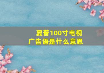 夏普100寸电视广告语是什么意思