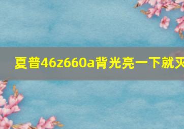 夏普46z660a背光亮一下就灭