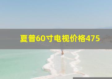 夏普60寸电视价格475