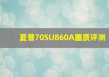 夏普70SU860A画质评测