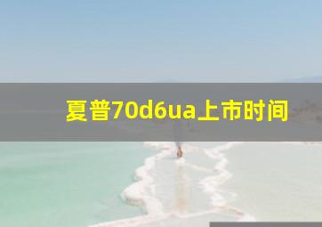 夏普70d6ua上市时间