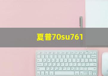 夏普70su761