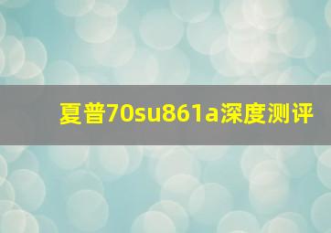 夏普70su861a深度测评