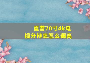 夏普70寸4k电视分辩率怎么调高