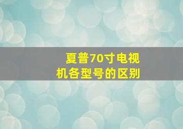 夏普70寸电视机各型号的区别