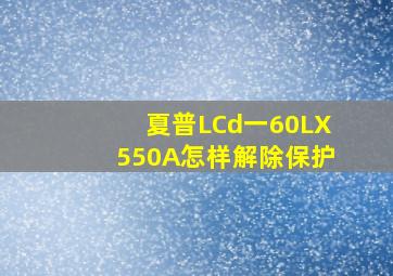 夏普LCd一60LX550A怎样解除保护