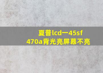 夏普lcd一45sf470a背光亮屏幕不亮