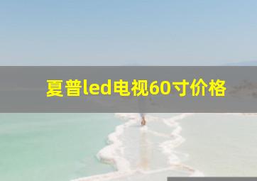 夏普led电视60寸价格