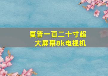 夏普一百二十寸超大屏幕8k电视机