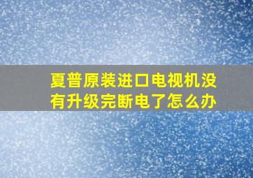 夏普原装进口电视机没有升级完断电了怎么办