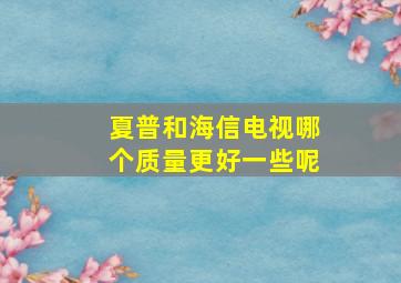 夏普和海信电视哪个质量更好一些呢