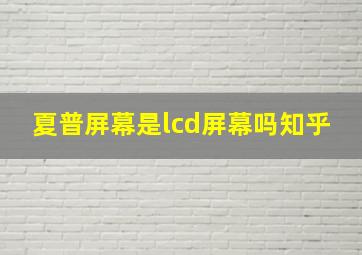 夏普屏幕是lcd屏幕吗知乎