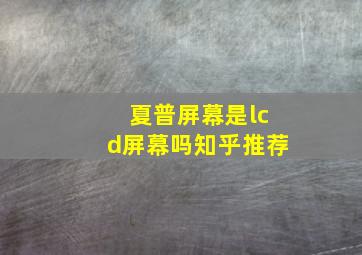 夏普屏幕是lcd屏幕吗知乎推荐