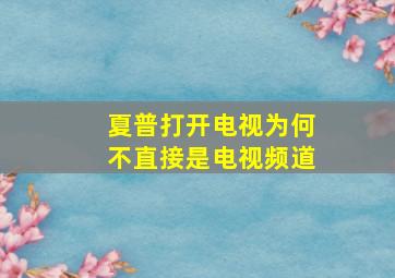 夏普打开电视为何不直接是电视频道