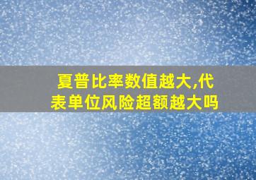 夏普比率数值越大,代表单位风险超额越大吗