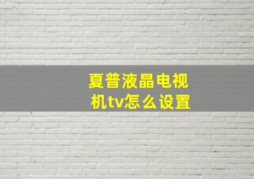 夏普液晶电视机tv怎么设置