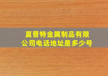 夏普特金属制品有限公司电话地址是多少号