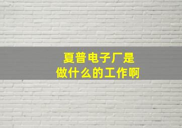 夏普电子厂是做什么的工作啊