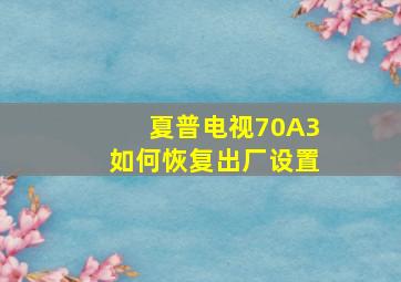 夏普电视70A3如何恢复出厂设置