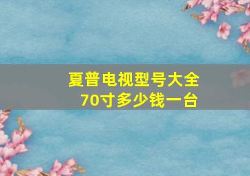 夏普电视型号大全70寸多少钱一台