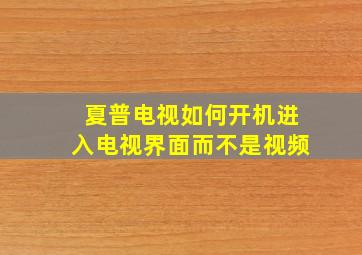 夏普电视如何开机进入电视界面而不是视频