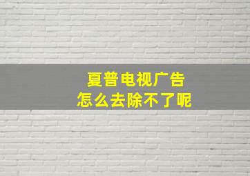 夏普电视广告怎么去除不了呢