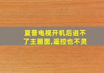 夏普电视开机后进不了主画面,遥控也不灵