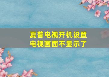 夏普电视开机设置电视画面不显示了