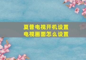 夏普电视开机设置电视画面怎么设置