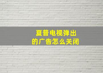 夏普电视弹出的广告怎么关闭