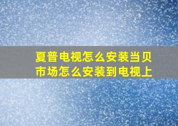 夏普电视怎么安装当贝市场怎么安装到电视上