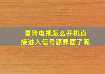 夏普电视怎么开机直接进入信号源界面了呢