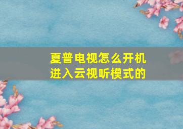 夏普电视怎么开机进入云视听模式的