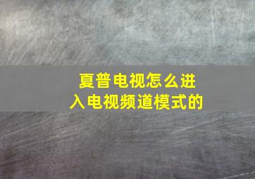 夏普电视怎么进入电视频道模式的