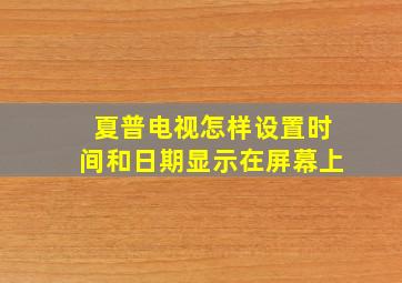 夏普电视怎样设置时间和日期显示在屏幕上