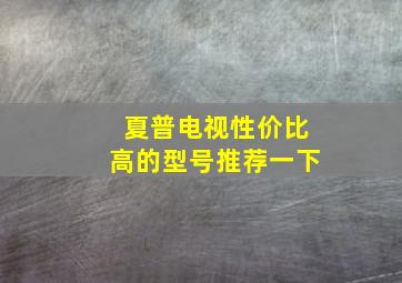 夏普电视性价比高的型号推荐一下