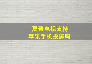 夏普电视支持苹果手机投屏吗