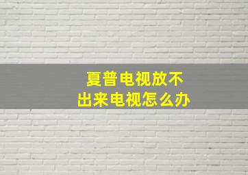 夏普电视放不出来电视怎么办